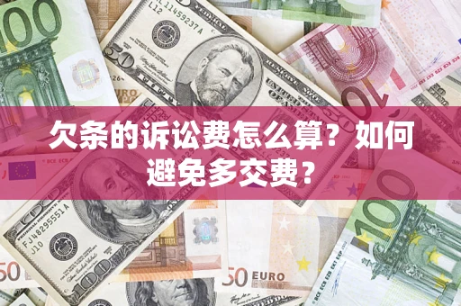 济南欠条的诉讼费怎么算？如何避免多交费？
