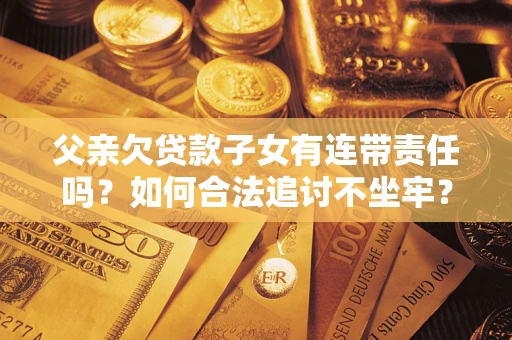 济南父亲欠贷款子女有连带责任吗？如何合法追讨不坐牢？