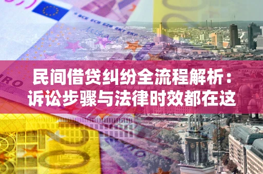 济南民间借贷纠纷全流程解析：诉讼步骤与法律时效都在这儿了