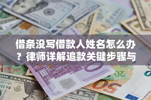 济南借条没写借款人姓名怎么办？律师详解追款关键步骤与证据链构建