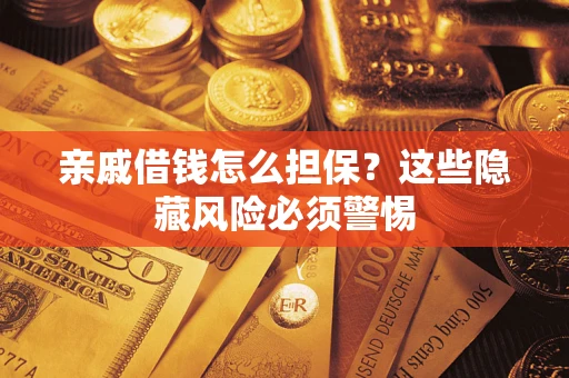 济南亲戚借钱怎么担保？这些隐藏风险必须警惕