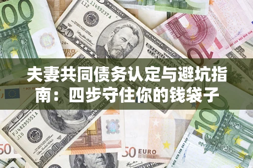 济南夫妻共同债务认定与避坑指南：四步守住你的钱袋子