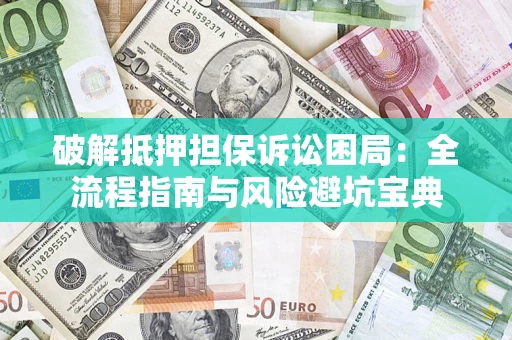 济南破解抵押担保诉讼困局:全流程指南与风险避坑宝典 济南破解抵押担保诉讼困局:全流程指南与风险避坑宝典