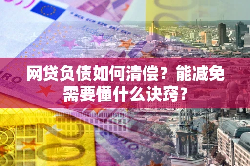 济南网贷负债如何清偿？能减免需要懂什么诀窍？