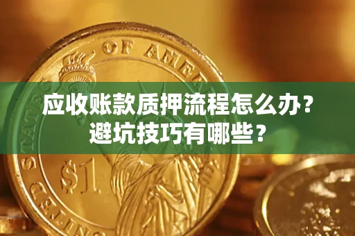 济南应收账款质押流程怎么办？避坑技巧有哪些？