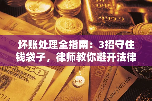 济南坏账处理全指南：3招守住钱袋子，律师教你避开法律雷区