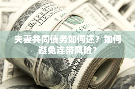 济南夫妻共同债务如何还？如何避免连带风险？