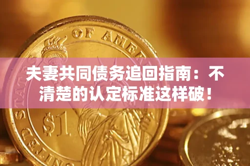 济南夫妻共同债务追回指南：不清楚的认定标准这样破！