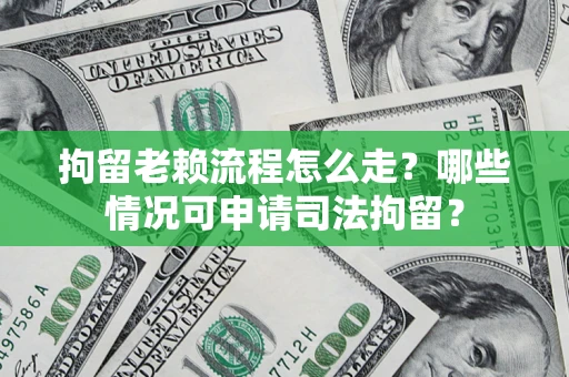 济南拘留老赖流程怎么走？哪些情况可申请司法拘留？