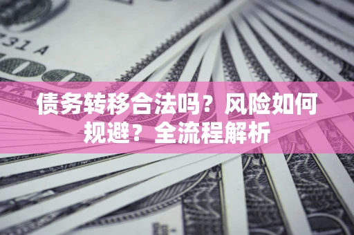 济南债务转移合法吗？风险如何规避？全流程解析