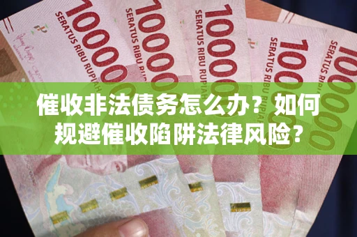 济南催收非法债务怎么办？如何规避催收陷阱法律风险？