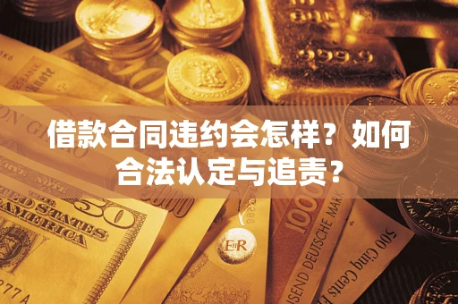 济南借款合同违约会怎样？如何合法认定与追责？