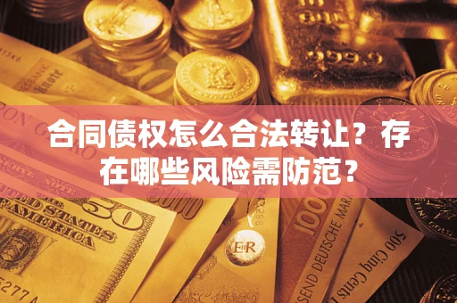 济南合同债权怎么合法转让？存在哪些风险需防范？