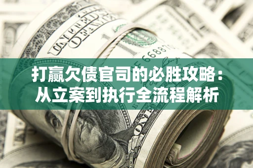 济南打赢欠债官司的必胜攻略：从立案到执行全流程解析