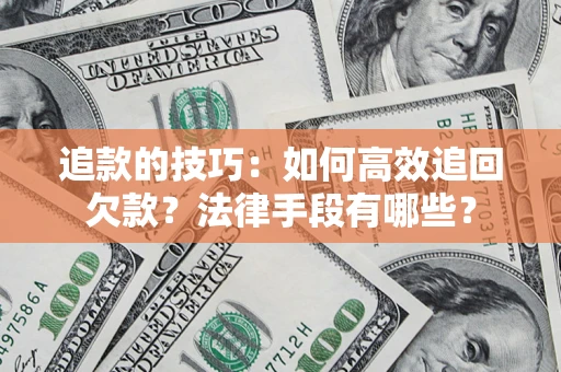 济南追款的技巧：如何高效追回欠款？法律手段有哪些？
