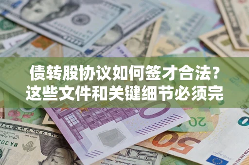 济南债转股协议如何签才合法？这些文件和关键细节必须完整