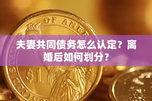济南夫妻共同债务怎么认定？离婚后如何划分？