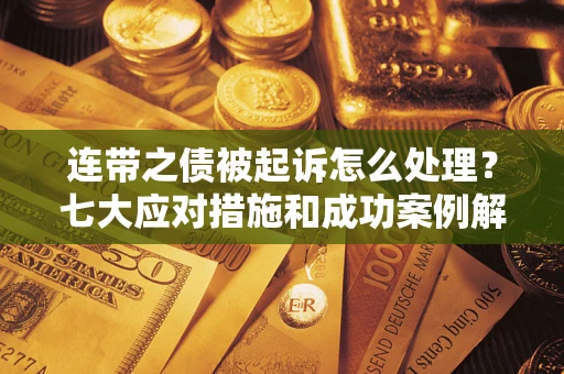 济南连带之债被起诉怎么处理？七大应对措施和成功案例解析