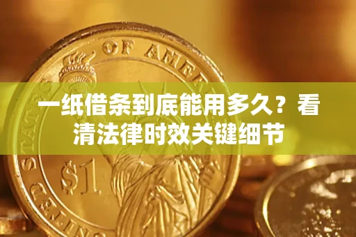 济南一纸借条到底能用多久？看清法律时效关键细节