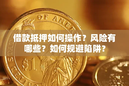 济南借款抵押如何操作?风险有哪些?如何规避陷阱? 济南借款抵押如何操作?风险有哪些?如何规避陷阱?