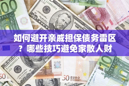 济南如何避开亲戚担保债务雷区？哪些技巧避免家散人财