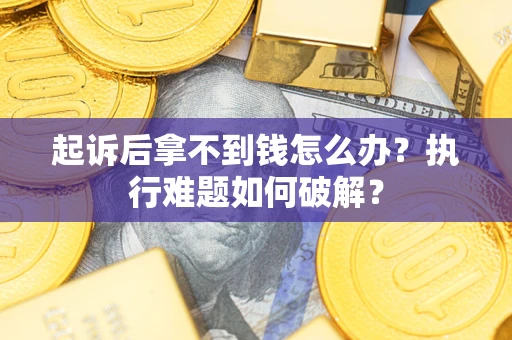 济南起诉后拿不到钱怎么办?执行难题如何破解? 济南起诉后拿不到钱怎么办?执行难题如何破解?