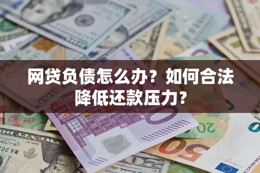 济南网贷负债怎么办？如何合法降低还款压力？