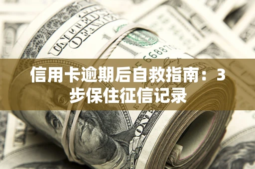 济南信用卡逾期后自救指南：3步保住征信记录