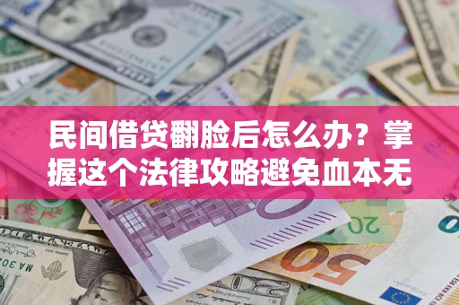济南民间借贷翻脸后怎么办？掌握这个法律攻略避免血本无归
