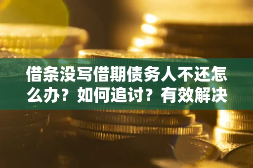 济南借条没写借期债务人不还怎么办？如何追讨？有效解决方案！