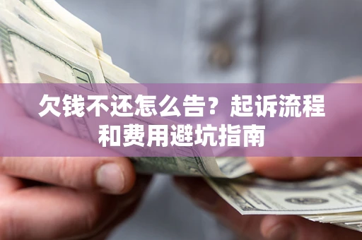 济南欠钱不还怎么告?起诉流程和费用避坑指南 济南欠钱不还怎么告?起诉流程和费用避坑指南