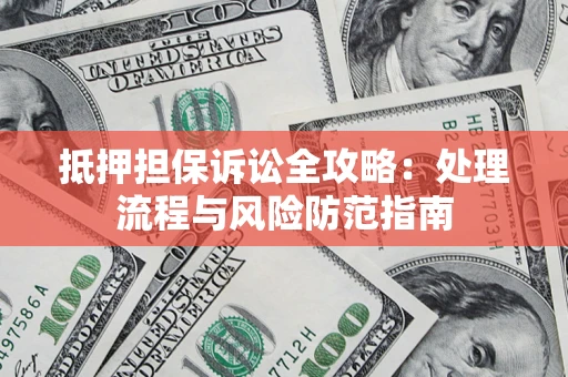 济南抵押担保诉讼全攻略：处理流程与风险防范指南