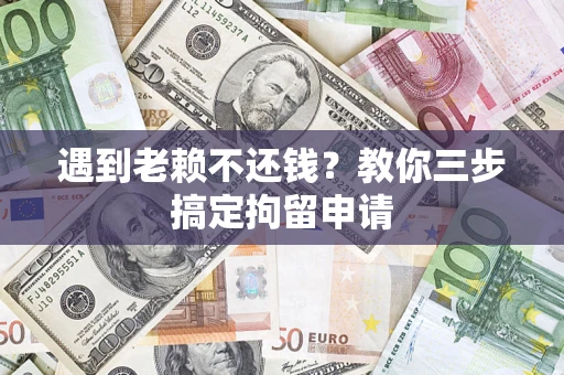 济南遇到老赖不还钱？教你三步搞定拘留申请
