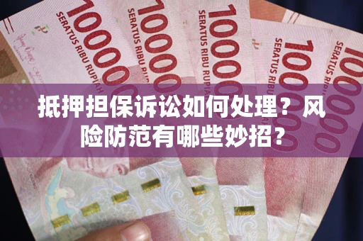 济南抵押担保诉讼如何处理？风险防范有哪些妙招？