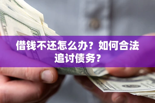 济南借钱不还怎么办？如何合法追讨债务？