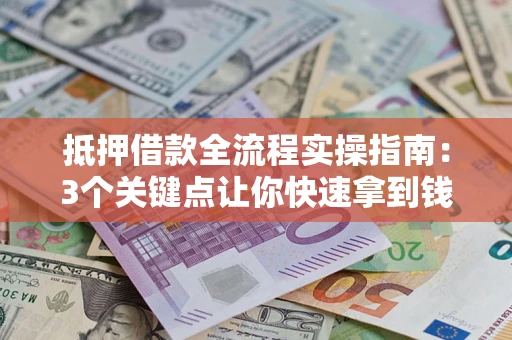 济南抵押借款全流程实操指南：3个关键点让你快速拿到钱