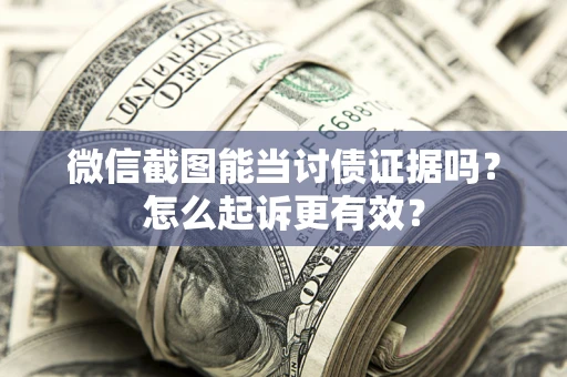 济南微信截图能当讨债证据吗？怎么起诉更有效？