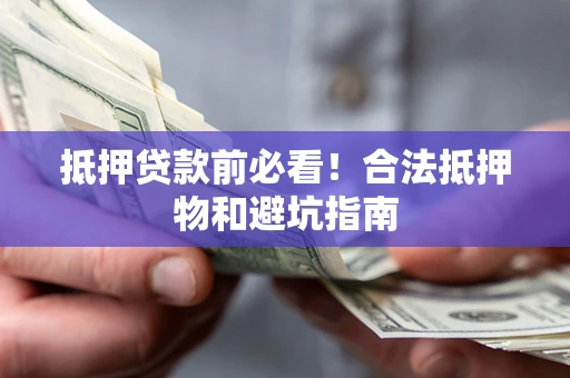 济南抵押贷款前必看！合法抵押物和避坑指南