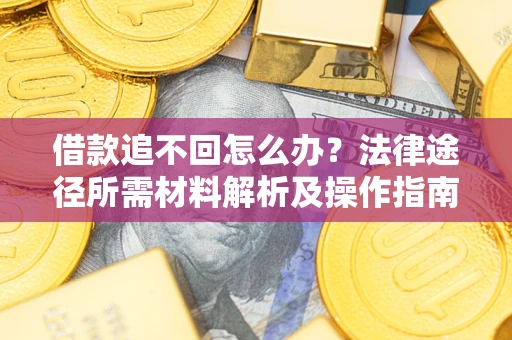 济南借款追不回怎么办?法律途径所需材料解析及操作指南 济南借款追不回怎么办?法律途径所需材料解析及操作指南