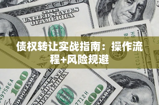 济南债权转让实战指南：操作流程+风险规避