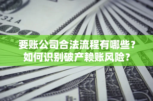 济南要账公司合法流程有哪些？如何识别破产赖账风险？