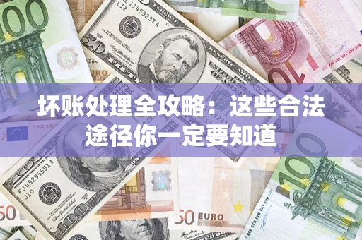 济南坏账处理全攻略：这些合法途径你一定要知道