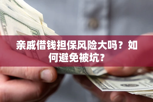 济南亲戚借钱担保风险大吗？如何避免被坑？