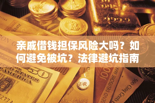 济南亲戚借钱担保风险大吗？如何避免被坑？法律避坑指南