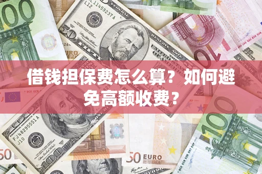 济南借钱担保费怎么算？如何避免高额收费？