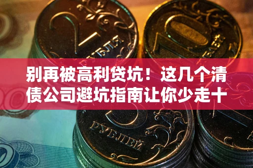 济南别再被高利贷坑！这几个清债公司避坑指南让你少走十年弯路