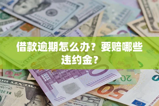 济南借款逾期怎么办？要赔哪些违约金？