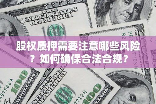 济南股权质押需要注意哪些风险？如何确保合法合规？