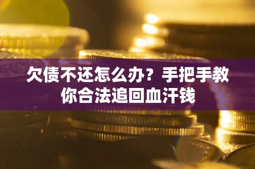 济南欠债不还怎么办？手把手教你合法追回血汗钱