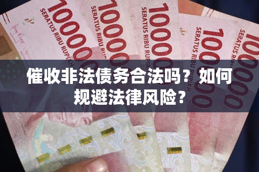 济南催收非法债务合法吗？如何规避法律风险？